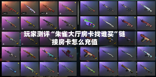 玩家测评“朱雀大厅房卡找谁买”链接房卡怎么充值-第2张图片