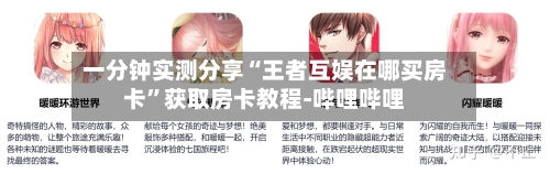 一分钟实测分享“王者互娱在哪买房卡”获取房卡教程-哔哩哔哩-第3张图片
