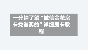 一分钟了解“微信金花房卡找谁买的	”详细房卡教程-第2张图片