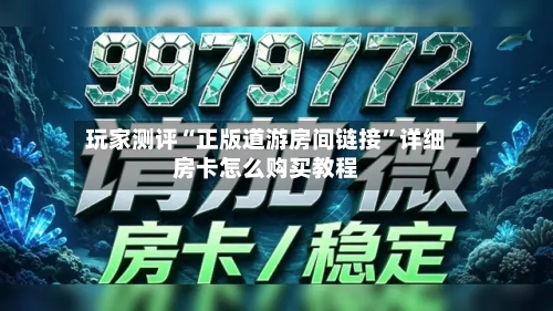 玩家测评“正版道游房间链接	”详细房卡怎么购买教程-第3张图片
