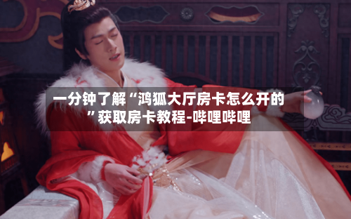 一分钟了解“鸿狐大厅房卡怎么开的”获取房卡教程-哔哩哔哩