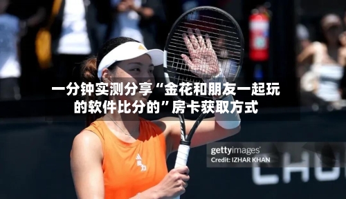 一分钟实测分享“金花和朋友一起玩的软件比分的”房卡获取方式-第2张图片