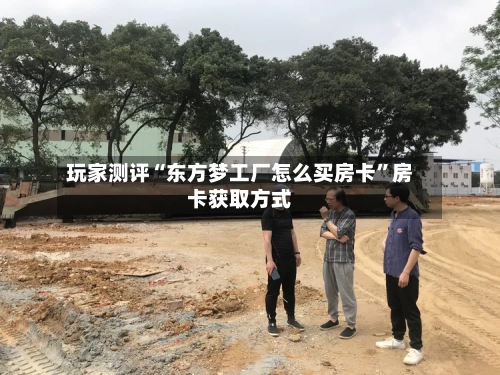 玩家测评“东方梦工厂怎么买房卡”房卡获取方式-第2张图片