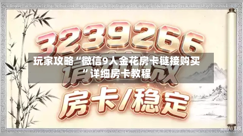 玩家攻略“微信9人金花房卡链接购买	”详细房卡教程-第2张图片