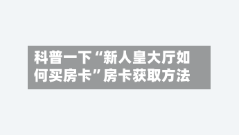 科普一下“新人皇大厅如何买房卡”房卡获取方法-第3张图片