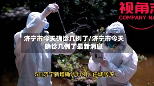 济宁市今天确诊几例了/济宁市今天确诊几例了最新消息