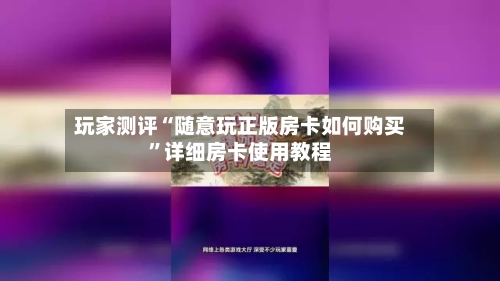 玩家测评“随意玩正版房卡如何购买”详细房卡使用教程-第2张图片