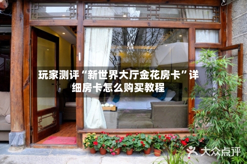 玩家测评“新世界大厅金花房卡”详细房卡怎么购买教程-第3张图片
