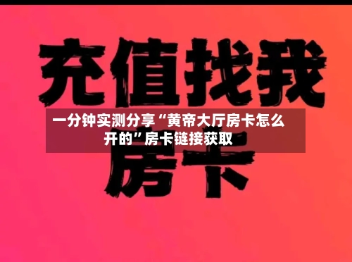 一分钟实测分享“黄帝大厅房卡怎么开的”房卡链接获取-第2张图片