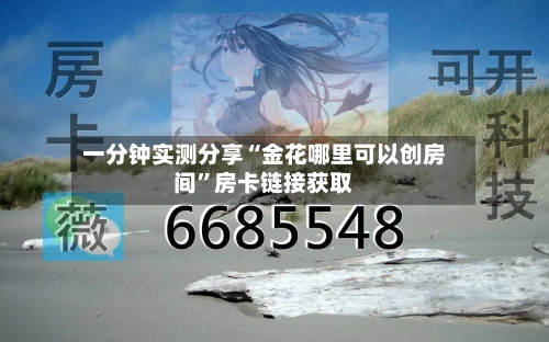 一分钟实测分享“金花哪里可以创房间	”房卡链接获取-第3张图片