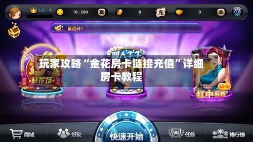 玩家攻略“金花房卡链接充值”详细房卡教程-第2张图片