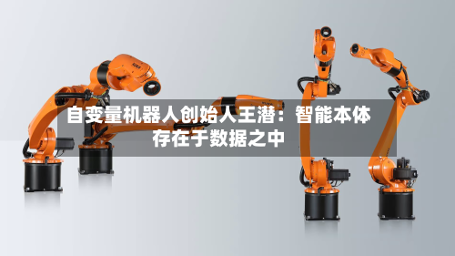 自变量机器人创始人王潜：智能本体存在于数据之中-第2张图片