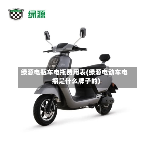 绿源电瓶车电瓶费用表(绿源电动车电瓶是什么牌子的)-第2张图片