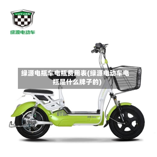 绿源电瓶车电瓶费用表(绿源电动车电瓶是什么牌子的)-第3张图片