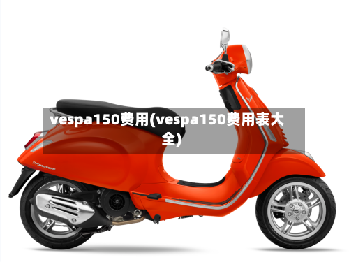 vespa150费用(vespa150费用表大全)