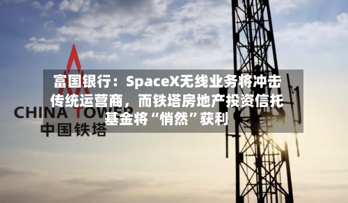 富国银行：SpaceX无线业务将冲击传统运营商，而铁塔房地产投资信托基金将“悄然”获利-第2张图片