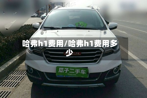 哈弗h1费用/哈弗h1费用多少