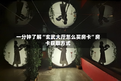一分钟了解“玄武大厅怎么买房卡”房卡获取方式-第3张图片