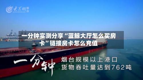 一分钟实测分享“蓝鲸大厅怎么买房卡”链接房卡怎么充值-第2张图片