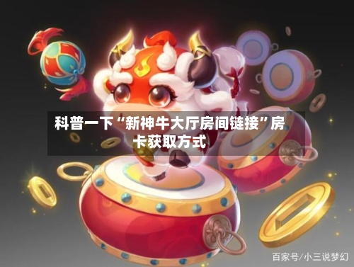 科普一下“新神牛大厅房间链接	”房卡获取方式-第3张图片