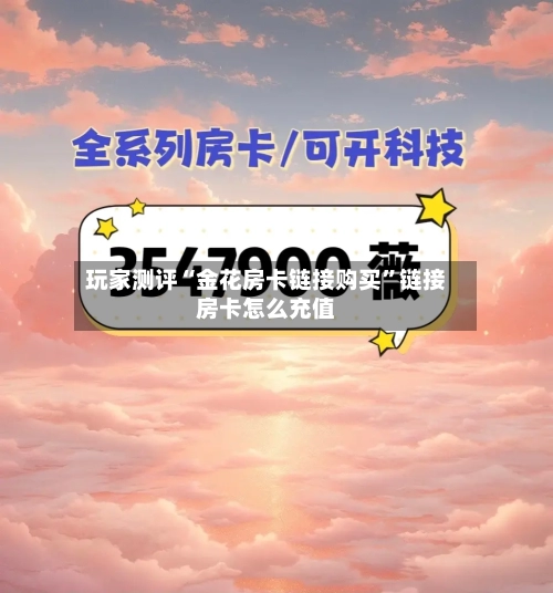 玩家测评“金花房卡链接购买”链接房卡怎么充值