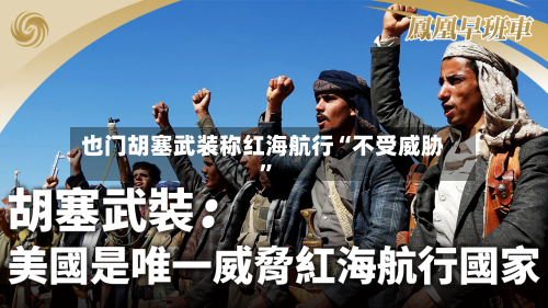 也门胡塞武装称红海航行“不受威胁”
