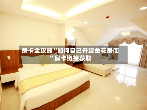 房卡全攻略“如何自己开建金花房间”房卡链接获取