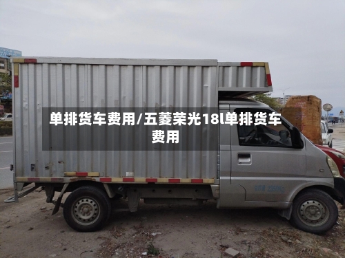 单排货车费用/五菱荣光18l单排货车费用