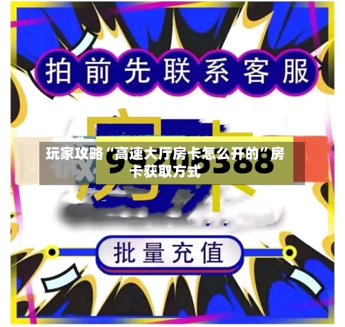 玩家攻略“高速大厅房卡怎么开的”房卡获取方式-第3张图片