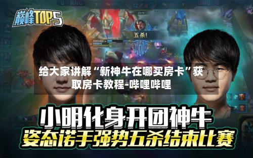 给大家讲解“新神牛在哪买房卡”获取房卡教程-哔哩哔哩-第2张图片