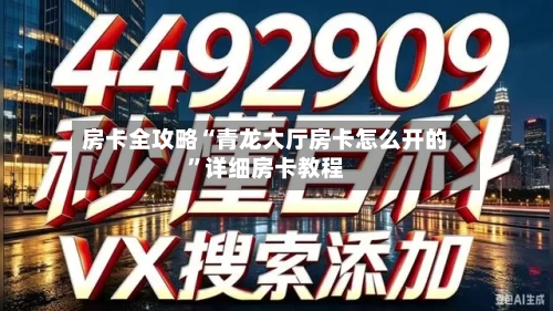 房卡全攻略“青龙大厅房卡怎么开的”详细房卡教程-第3张图片