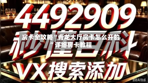 房卡全攻略“青龙大厅房卡怎么开的”详细房卡教程-第2张图片