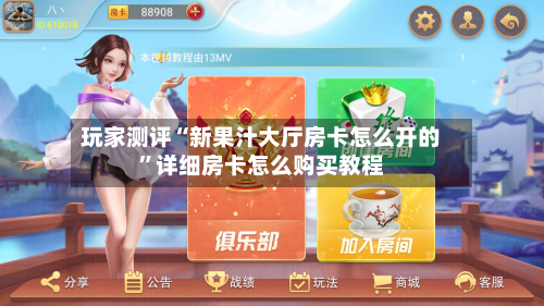 玩家测评“新果汁大厅房卡怎么开的	”详细房卡怎么购买教程-第2张图片