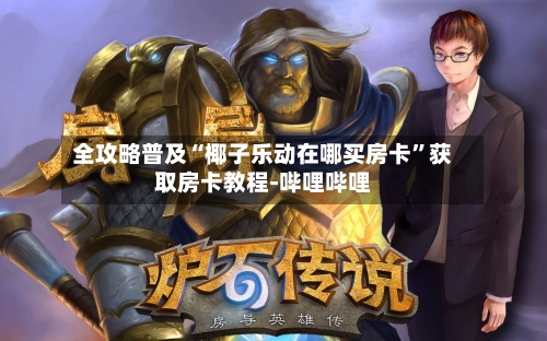 全攻略普及“椰子乐动在哪买房卡”获取房卡教程-哔哩哔哩