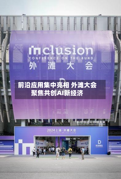 前沿应用集中亮相 外滩大会聚焦共创AI新经济-第2张图片