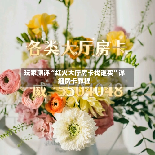 玩家测评“红火大厅房卡找谁买”详细房卡教程-第3张图片