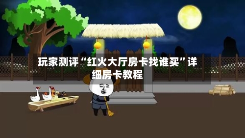 玩家测评“红火大厅房卡找谁买”详细房卡教程-第2张图片