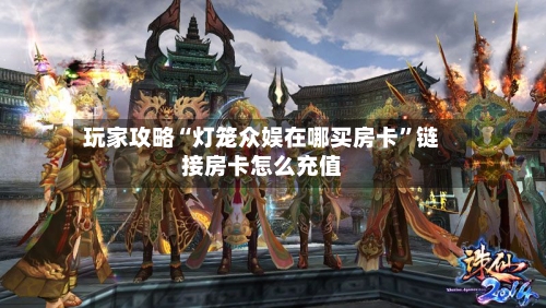 玩家攻略“灯笼众娱在哪买房卡”链接房卡怎么充值