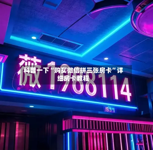 科普一下“购买微信拼三张房卡	”详细房卡教程-第2张图片