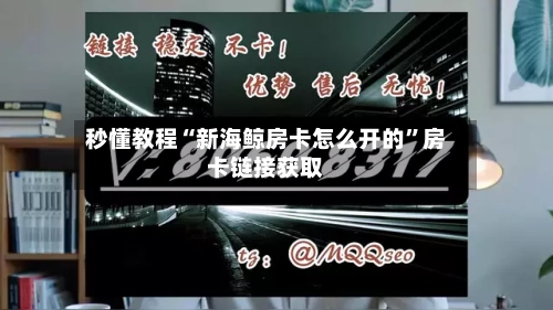 秒懂教程“新海鲸房卡怎么开的”房卡链接获取-第2张图片
