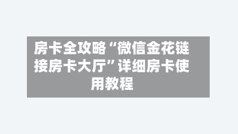 房卡全攻略“微信金花链接房卡大厅”详细房卡使用教程