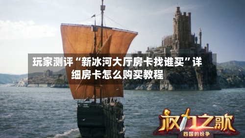 玩家测评“新冰河大厅房卡找谁买”详细房卡怎么购买教程