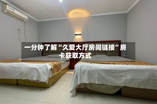 一分钟了解“久爱大厅房间链接”房卡获取方式-第2张图片