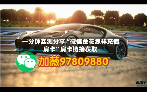 一分钟实测分享“微信金花怎样充值房卡”房卡链接获取-第2张图片