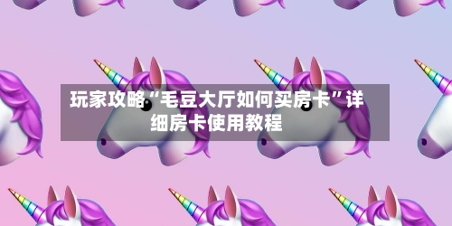 玩家攻略“毛豆大厅如何买房卡”详细房卡使用教程-第3张图片