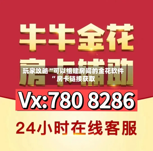 玩家攻略“可以组建房间的金花软件”房卡链接获取-第2张图片