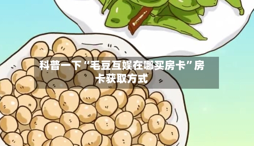 科普一下“毛豆互娱在哪买房卡”房卡获取方式-第2张图片