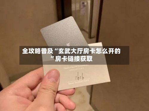 全攻略普及“玄武大厅房卡怎么开的	”房卡链接获取-第3张图片