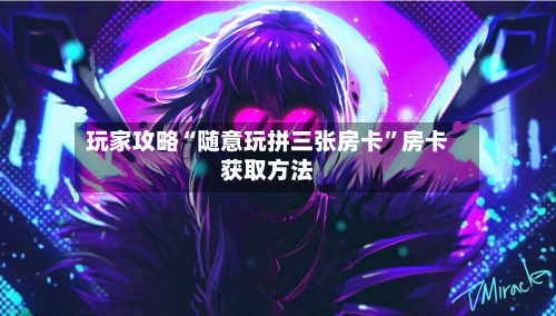 玩家攻略“随意玩拼三张房卡”房卡获取方法-第2张图片