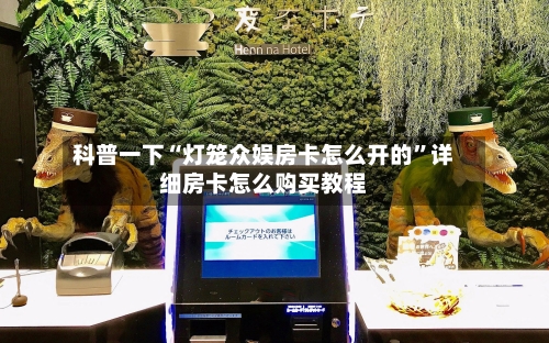 科普一下“灯笼众娱房卡怎么开的”详细房卡怎么购买教程